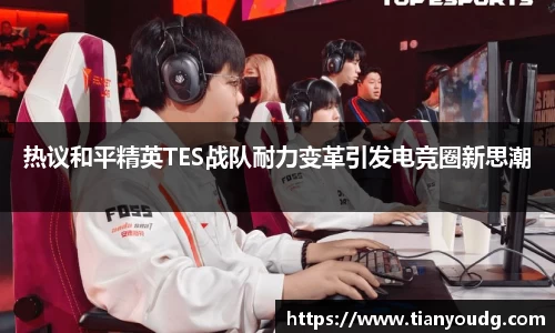 热议和平精英TES战队耐力变革引发电竞圈新思潮