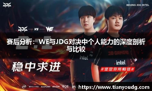 赛后分析：WE与JDG对决中个人能力的深度剖析与比较