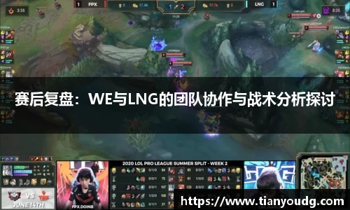 赛后复盘：WE与LNG的团队协作与战术分析探讨