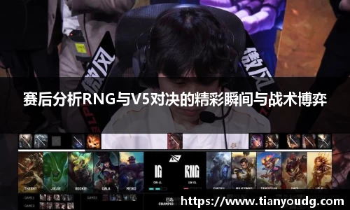 赛后分析RNG与V5对决的精彩瞬间与战术博弈