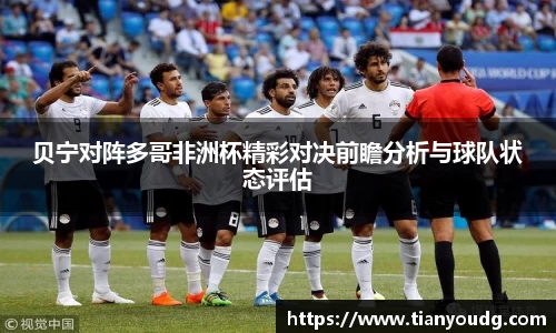 贝宁对阵多哥非洲杯精彩对决前瞻分析与球队状态评估