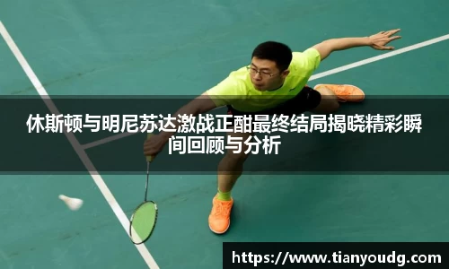 休斯顿与明尼苏达激战正酣最终结局揭晓精彩瞬间回顾与分析