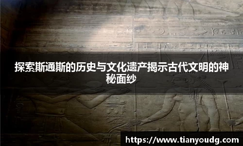 探索斯通斯的历史与文化遗产揭示古代文明的神秘面纱