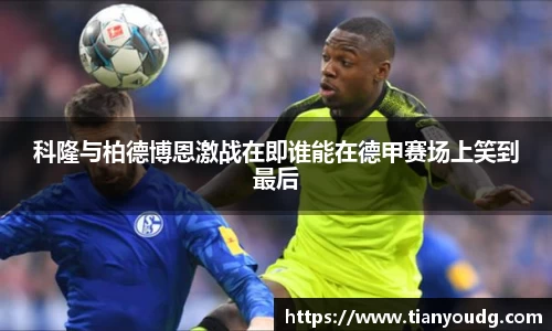 科隆与柏德博恩激战在即谁能在德甲赛场上笑到最后