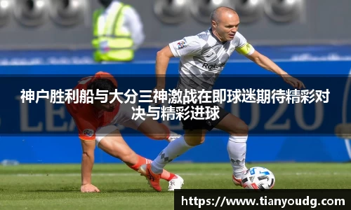 神户胜利船与大分三神激战在即球迷期待精彩对决与精彩进球
