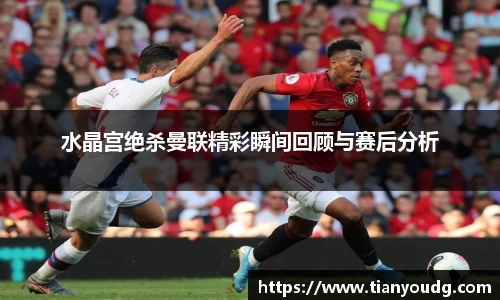 水晶宫绝杀曼联精彩瞬间回顾与赛后分析