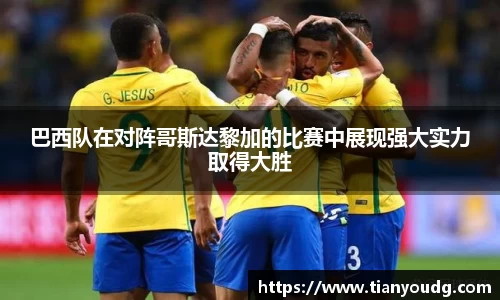 巴西队在对阵哥斯达黎加的比赛中展现强大实力取得大胜