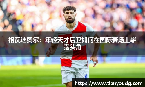 格瓦迪奥尔：年轻天才后卫如何在国际赛场上崭露头角