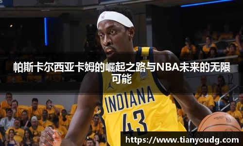 帕斯卡尔西亚卡姆的崛起之路与NBA未来的无限可能