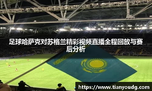 足球哈萨克对苏格兰精彩视频直播全程回放与赛后分析