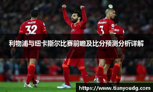 利物浦与纽卡斯尔比赛前瞻及比分预测分析详解