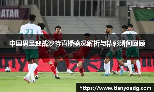 中国男足迎战沙特直播盛况解析与精彩瞬间回顾