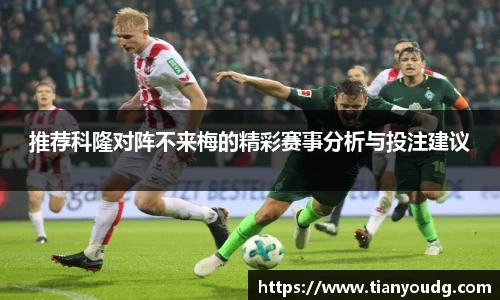 推荐科隆对阵不来梅的精彩赛事分析与投注建议